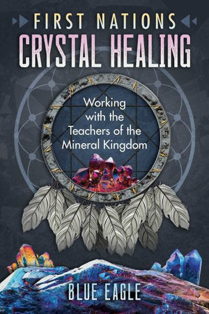 First Nations Crystal Healing: Working with the Teachers of the Mineral Kingdom Crystal Wellness